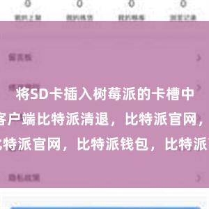 将SD卡插入树莓派的卡槽中比特派钱包客户端比特派清退，比特派官网，比特派钱包，比特派下载