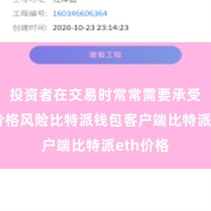 投资者在交易时常常需要承受较大的价格风险比特派钱包客户端比特派eth价格