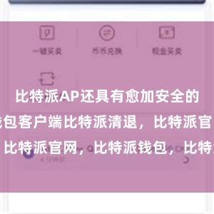 比特派AP还具有愈加安全的特质比特派钱包客户端比特派清退，比特派官网，比特派钱包，比特派下载